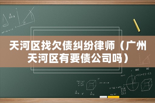 天河區找欠債糾紛律師（廣州天河區有要債公司嗎）