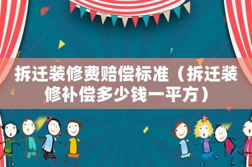 拆遷裝修費賠償標準（拆遷裝修補償多少錢一平方）