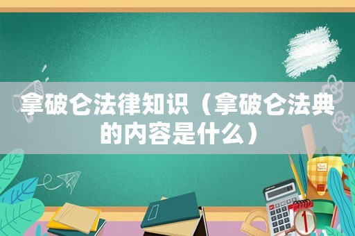 拿破侖法律知識（拿破侖法典的內容是什么）