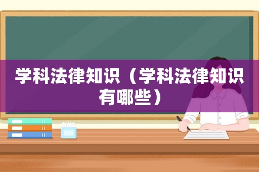 學科法律知識（學科法律知識有哪些）