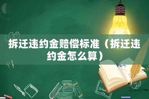 拆遷違約金賠償標(biāo)準(zhǔn)（拆遷違約金怎么算）