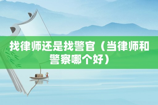 找律師還是找警官（當(dāng)律師和警察哪個(gè)好）