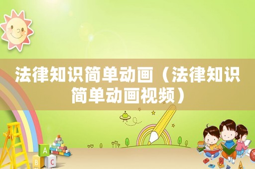 法律知識(shí)簡(jiǎn)單動(dòng)畫（法律知識(shí)簡(jiǎn)單動(dòng)畫視頻）