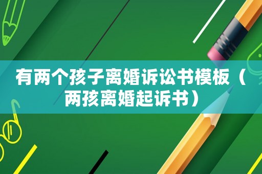 有兩個孩子離婚訴訟書模板（兩孩離婚起訴書）