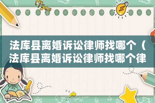 法庫縣離婚訴訟律師找哪個（法庫縣離婚訴訟律師找哪個律師）