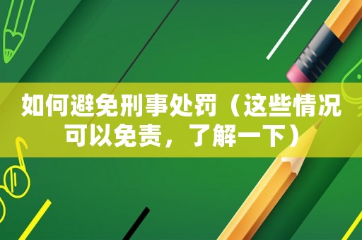 如何避免刑事處罰（這些情況可以免責(zé)，了解一下）