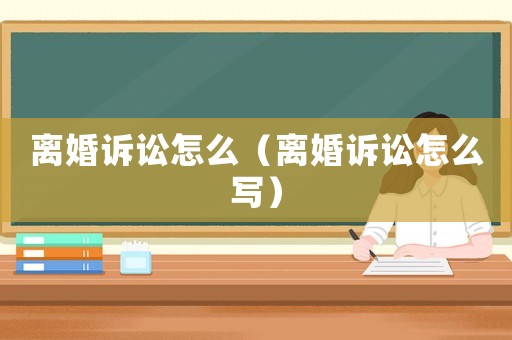 離婚訴訟怎么（離婚訴訟怎么寫(xiě)）