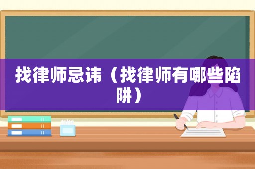 找律師忌諱（找律師有哪些陷阱）