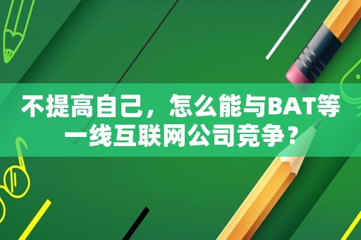 不提高自己，怎么能與BAT等一線互聯網公司競爭？