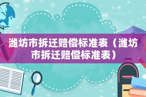 濰坊市拆遷賠償標準表（濰坊市拆遷賠償標準表）