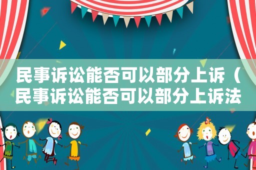 民事訴訟能否可以部分上訴（民事訴訟能否可以部分上訴法院）