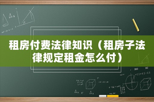 租房付費(fèi)法律知識（租房子法律規(guī)定租金怎么付）