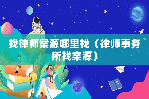 找律師案源哪里找（律師事務所找案源）