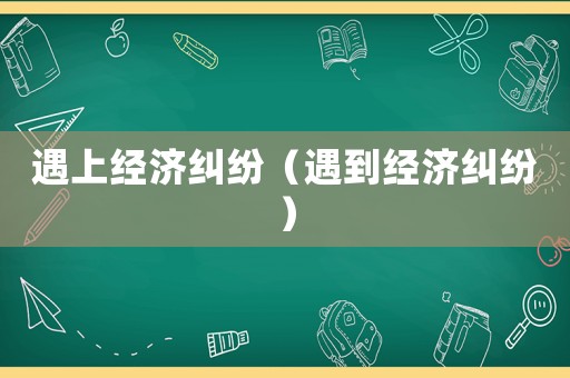 遇上經濟糾紛（遇到經濟糾紛）