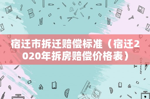 宿遷市拆遷賠償標(biāo)準(zhǔn)（宿遷2020年拆房賠償價格表）