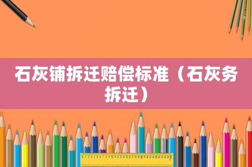石灰鋪拆遷賠償標準（石灰務拆遷）