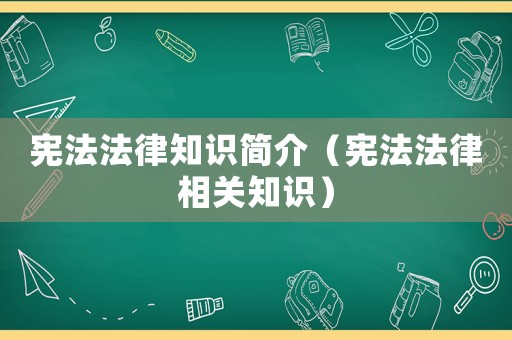 憲法法律知識簡介（憲法法律相關知識）