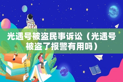 光遇號被盜民事訴訟（光遇號被盜了報警有用嗎）