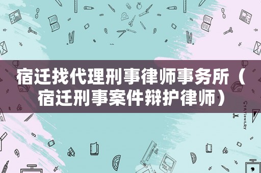 宿遷找代理刑事律師事務所（宿遷刑事案件辯護律師）