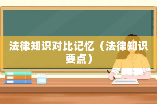 法律知識對比記憶（法律知識要點）
