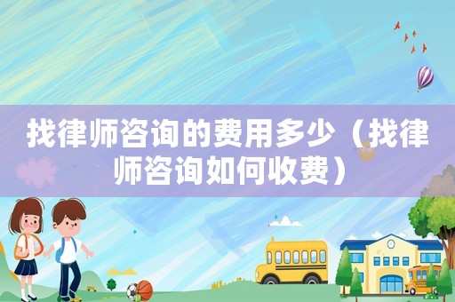 找律師咨詢的費用多少（找律師咨詢如何收費）