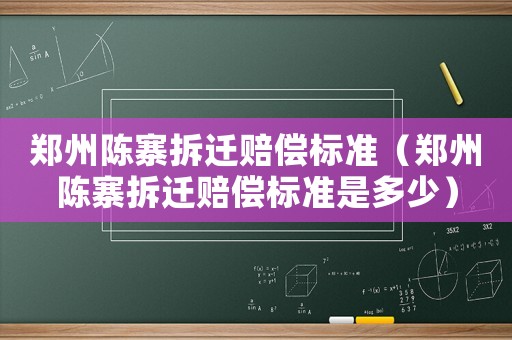 鄭州陳寨拆遷賠償標(biāo)準(zhǔn)（鄭州陳寨拆遷賠償標(biāo)準(zhǔn)是多少）