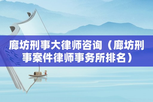 廊坊刑事大律師咨詢（廊坊刑事案件律師事務所排名）