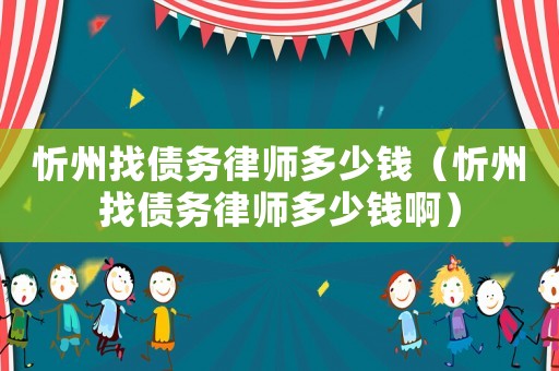 忻州找債務(wù)律師多少錢（忻州找債務(wù)律師多少錢啊）