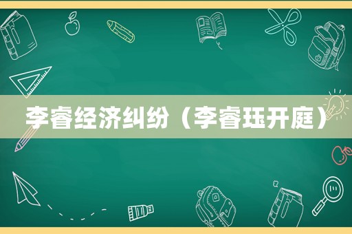 李睿經(jīng)濟(jì)糾紛（李睿玨開(kāi)庭）