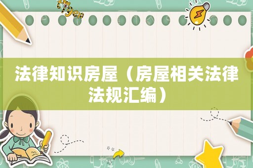 法律知識房屋（房屋相關法律法規匯編）