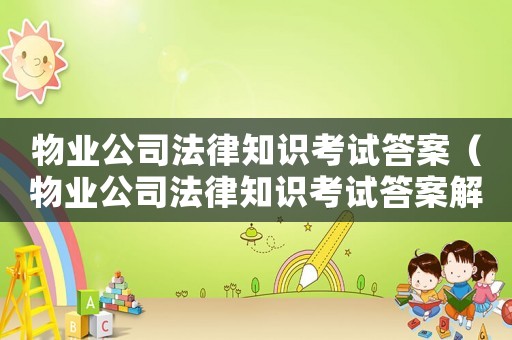 物業(yè)公司法律知識考試答案（物業(yè)公司法律知識考試答案解析）
