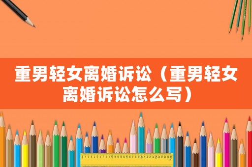 重男輕女離婚訴訟（重男輕女離婚訴訟怎么寫）