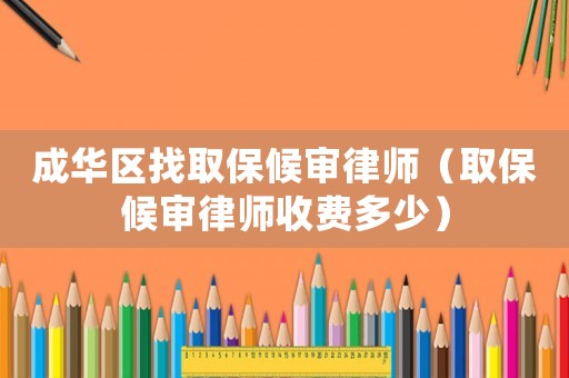 成華區找取保候審律師（取保候審律師收費多少）