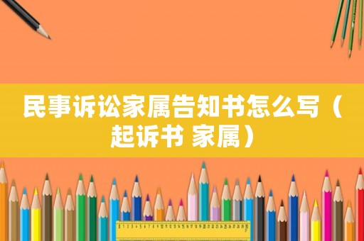 民事訴訟家屬告知書怎么寫（起訴書 家屬）