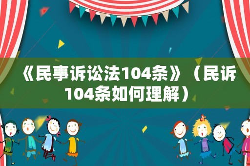 《民事訴訟法104條》（民訴104條如何理解）