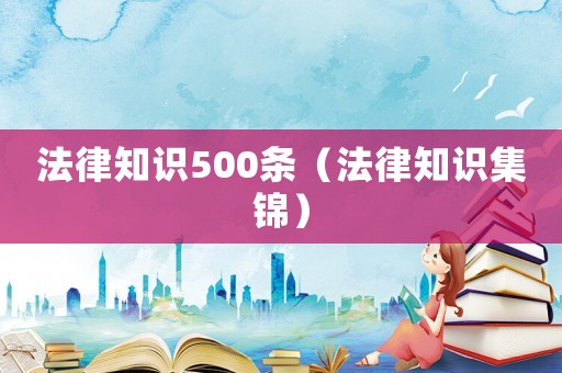 法律知識500條（法律知識集錦）