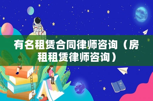 有名租賃合同律師咨詢（房租租賃律師咨詢）