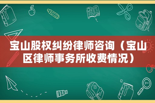 寶山股權糾紛律師咨詢（寶山區律師事務所收費情況）