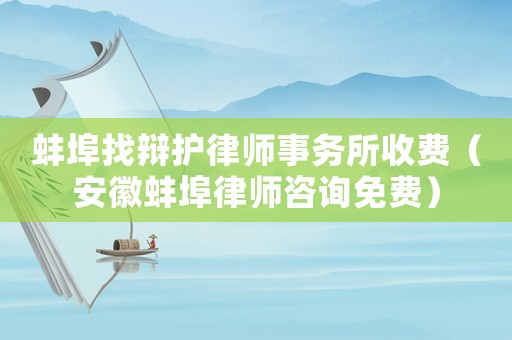 蚌埠找辯護律師事務所收費（安徽蚌埠律師咨詢免費）