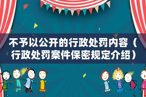 不予以公開的行政處罰內容（行政處罰案件保密規定介紹）