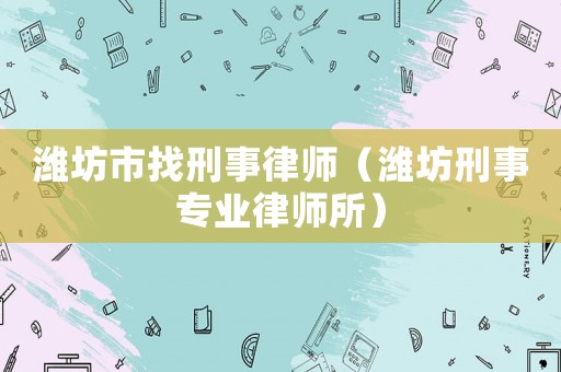 濰坊市找刑事律師（濰坊刑事專業律師所）
