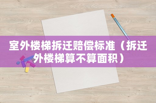 室外樓梯拆遷賠償標準（拆遷外樓梯算不算面積）
