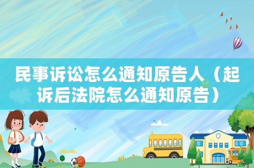 民事訴訟怎么通知原告人（起訴后法院怎么通知原告）