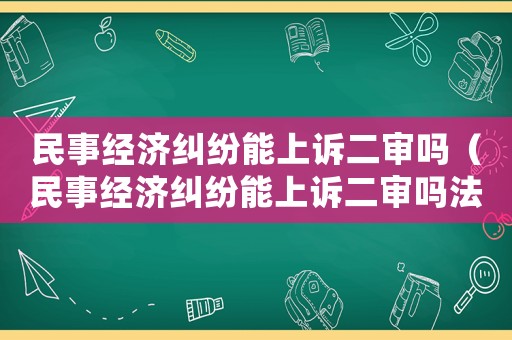民事經(jīng)濟(jì)糾紛能上訴二審嗎（民事經(jīng)濟(jì)糾紛能上訴二審嗎法院）
