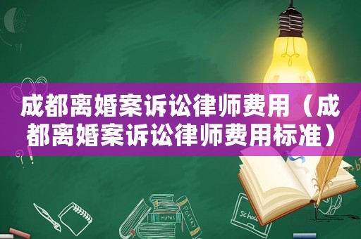 成都離婚案訴訟律師費用（成都離婚案訴訟律師費用標準）