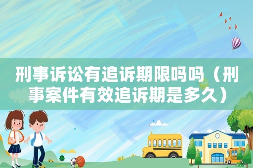 刑事訴訟有追訴期限嗎嗎（刑事案件有效追訴期是多久）