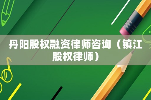 丹陽股權(quán)融資律師咨詢（鎮(zhèn)江股權(quán)律師）