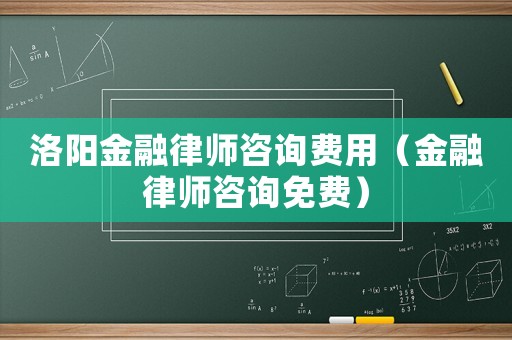 洛陽金融律師咨詢費用（金融律師咨詢免費）