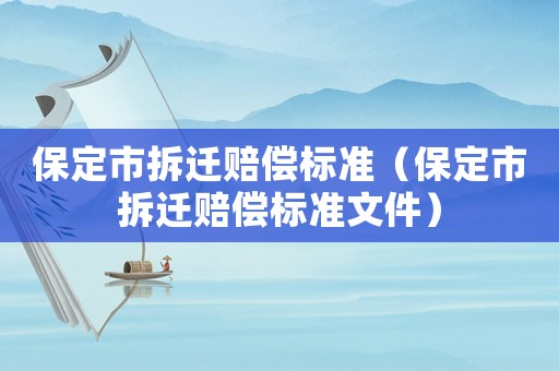 保定市拆遷賠償標準（保定市拆遷賠償標準文件）