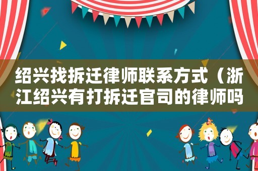 紹興找拆遷律師聯系方式（浙江紹興有打拆遷官司的律師嗎）